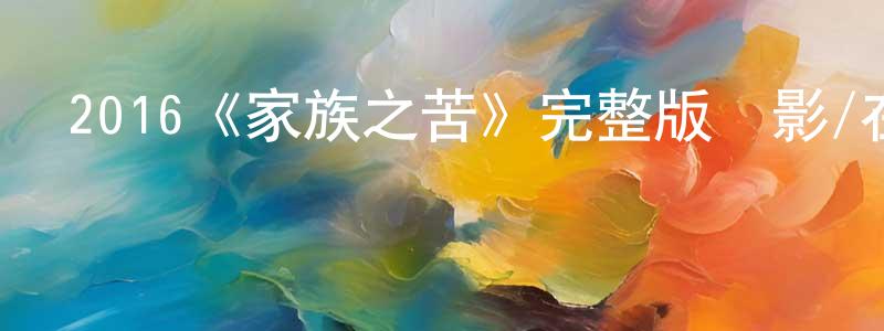 蔡學忠發布2016《家族之苦》完整版電影/在線觀看/百度云-美劇天堂